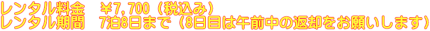 レンタル料金　￥7,700（税込み） レンタル期間　7泊8日まで（8日目は午前中の返却をお願いします）